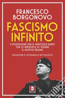 Fascismo infinito. L'ossessione per il pericolo nero che ci impedisce di vedere il nuovo regime libro di Borgonovo Francesco