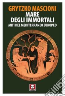 Mare degli immortali. Miti del Mediterraneo europeo libro di Mascioni Grytzko