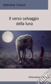 Il verso selvaggio della luna libro di Coluzzi Valentina