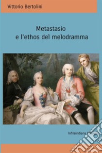 Metastasio e l'ethos del melodramma libro di Bertolini Vittorio