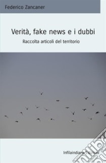 Verità, fake news e i dubbi. Raccolta articoli del territorio libro di Zancaner Federico