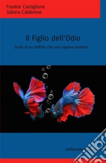 Il figlio dell'odio. Sorte di un delfino che non sapeva nuotare libro di Castiglione Frankie; Calabrese Sabina