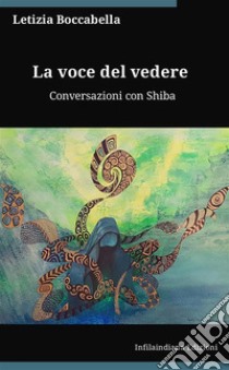 La voce del vedere. Conversazioni con Shiba. Ediz. integrale libro di Boccabella Letizia