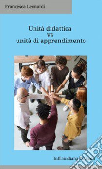 Unità didattica vs unità di apprendimento. Ediz. integrale libro di Leonardi Francesca