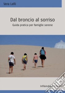 Dal broncio al sorriso. Guida pratica per famiglie serene. Ediz. integrale libro di Lelli Vera