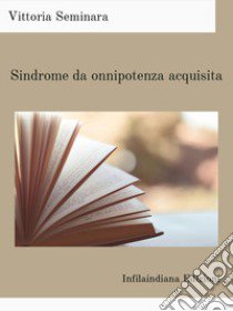 Sindrome da onnipotenza acquisita. Ediz. integrale libro di Seminara Vittoria