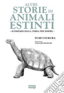 Altre storie di animali estinti. Scomparsi dalla terra per sempre libro di Usukura Fumi