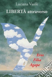 Libertà attraverso. Eros filìa agape libro di Vasile Luciana