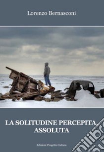 La solitudine percepita, assoluta libro di Bernasconi Lorenzo