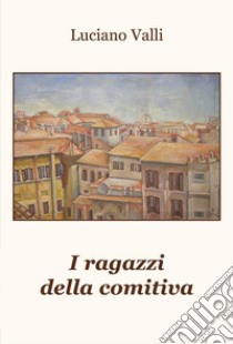 I ragazzi della comitiva libro di Valli Luciano