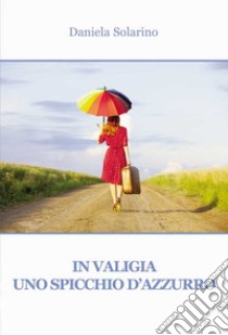 In valigia uno spicchio d'azzurro libro di Solarino Daniela