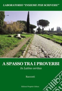 A spasso tra i proverbi. In Latino veritas. Laboratorio «Insieme per scrivere» libro di Lombardi A. E. (cur.)