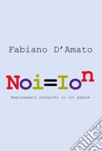 Noi = ion. Ragionamenti bislacchi in tot pagine libro di D'Amato Fabiano