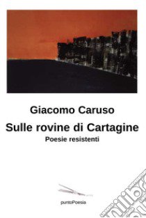 Sulle rovine di Cartagine. Poesie resistenti libro di Caruso Giacomo