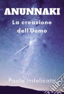 Anunnaki. La creazione dell'uomo libro di Indelicato Paolo