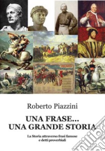 Una frase... una grande storia. La Storia attraverso frasi famose e detti proverbiali libro di Piazzini Roberto