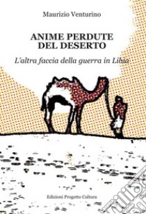 Anime perdute del deserto. L'altra faccia della guerra in Libia libro di Venturino Maurizio