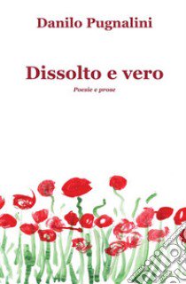 Dissolto e vero. Poesie e prose libro di Pugnalini Danilo