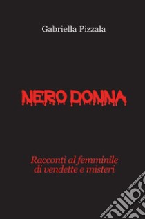 Nero donna. Racconti al femminile di vendette e misteri libro di Pizzala Gabriella