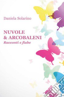 Nuvole & arcobaleni. Racconti e fiabe libro di Solarino Daniela