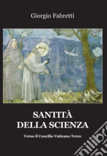 Santità della scienza. Verso il Concilio Vaticano terzo libro di Fabretti Giorgio