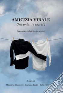 Amicizia virale. Une entente secrète. Poemetto collettivo in ottave libro di Sebastiani F. (cur.); Mazzurco M. (cur.); Raggi L. (cur.)