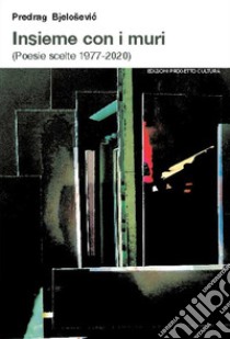 Insieme con i muri (Poesie scelte 1977-2020) libro di Bjelosevic Predrag; Linguaglossa G. (cur.)