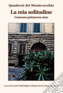 La mia solitudine. Quaderni del Montevecchio. Concorso primavera 2021 libro di Oddi Baglioni L. (cur.); Severi S. (cur.); Ammaturo R. (cur.)