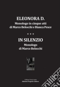 Eleonora D. Monologo in cinque atti-In silenzio. Monologo libro di Belocchi Marco; Pesce Bianca