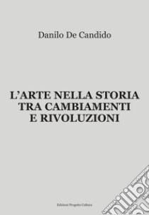 L'Arte nella storia tra cambiamenti e rivoluzioni libro di De Candido Danilo