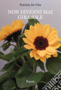 Non divenni mai girasole libro di De Vita Patrizia