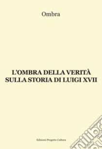 L'ombra della verità sulla storia di Luigi XVII libro di Ombra