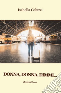 Donna, donna, dimmi... libro di Coluzzi Isabella