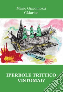 Iperbole trittico Vistomai? libro di Giacomozzi Mario GMarius