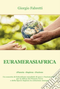 Euramerasiafrica. 1Pianeta 1Sapiens 1Nazione libro di Fabretti Giorgio