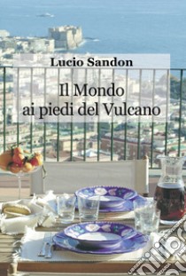 Il mondo ai piedi del vulcano libro di Sandon Lucio