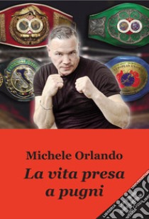 La vita presa a pugni libro di Orlando Michele