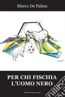 Per chi fischia l'uomo nero libro di De Palma Marco