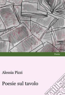 Poesie sul tavolo libro di Pizzi Alessia