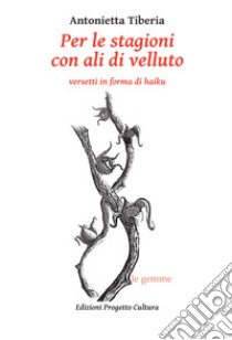 Per le stagioni con ali di velluto. Versetti in forma di haiku libro di Tiberia Antonietta