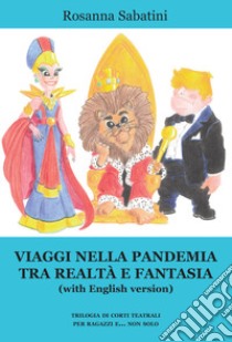 Viaggi nella pandemia tra realtà e fantasia (with English version). Trilogia di corti teatrali per ragazzi e... non solo libro di Sabatini Rosanna