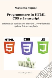 Programmare in HTML, CSS e JavaScript. Per il 4° anno delle Scuole superiori libro di Supino Massimo