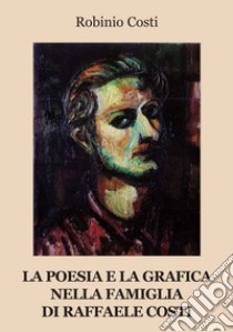 La poesia e la grafica nella famiglia di Raffaele Costi libro di Costi Robinio