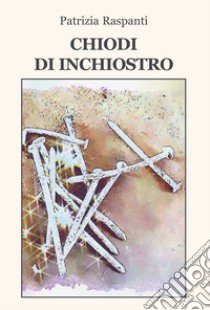 Chiodi di inchiostro libro di Raspanti Patrizia