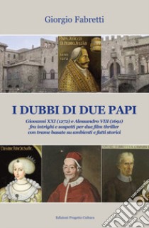 I dubbi di due Papi. Giovanni XXI (1272) e Alessandro VIII (1691) fra intrighi e sospetti per due film thriller con trame basate su ambienti e fatti storici libro di Fabretti Giorgio