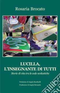 Lucilla, l'insegnante di tutti. Storie di vita tra le aule scolastiche libro di Brocato Rosaria