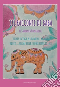 111 racconti di Baba. Storie di yoga per bambini, ragazzi, adulti... anime belle e cuori pieni di luce libro di Roncarati Samanta