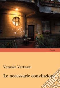 Le necessarie convinzioni libro di Vertuani Veruska