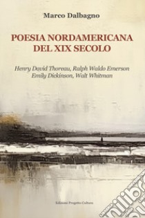 Poesia nordamericana del XIX secolo. Henry David Thoreau, Ralph Waldo Emerson, Emily Dickinson, Walt Whitman libro di Dalbagno Marco