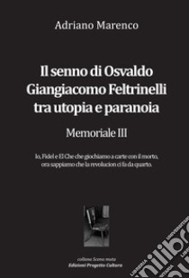 Il senno di Osvaldo Giangiacomo Feltrinelli tra utopia e paranoia. Memoriale III libro di Marenco Adriano